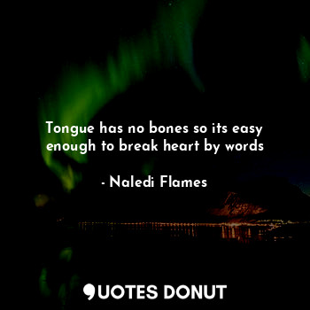  Tongue has no bones so its easy enough to break heart by words... - Naledi Flames - Quotes Donut