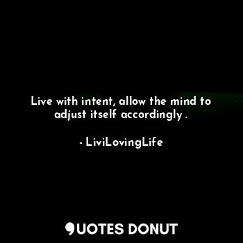  Live with intent, allow the mind to adjust itself accordingly .... - LiviLovingLife - Quotes Donut