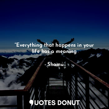“Everything that happens in your life has a meaning