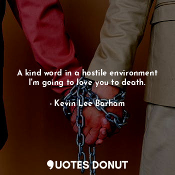  A kind word in a hostile environment I'm going to love you to death.... - Kevin Lee Barham - Quotes Donut