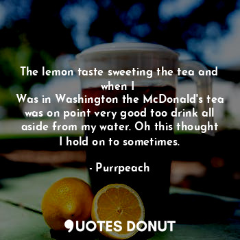  The lemon taste sweeting the tea and when I 
Was in Washington the McDonald's te... - Purrpeach - Quotes Donut