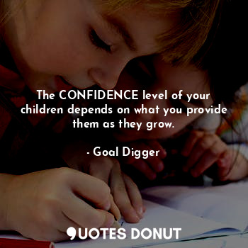  The CONFIDENCE level of your children depends on what you provide them as they g... - Goal Digger - Quotes Donut