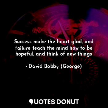  Success make the heart glad, and failure teach the mind how to be hopeful, and t... - David Bobby (George) - Quotes Donut