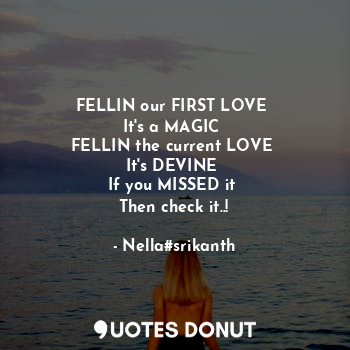 FELLIN our FIRST LOVE 
It's a MAGIC 
FELLIN the current LOVE 
It's DEVINE 
If you MISSED it 
Then check it..!