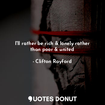  I'll rather be rich & lonely rather than poor & united... - Clifton Rayford - Quotes Donut