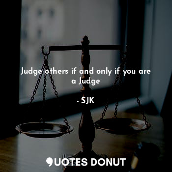Judge others if and only if you are a Judge
