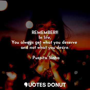  REMEMBER!!!
In life,
You always get what you deserve 
and not what you desire.... - Puspita Sinha - Quotes Donut