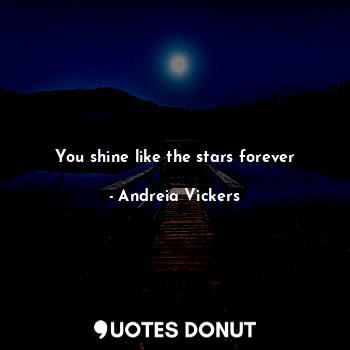  You shine like the stars forever... - Andreia Vickers - Quotes Donut