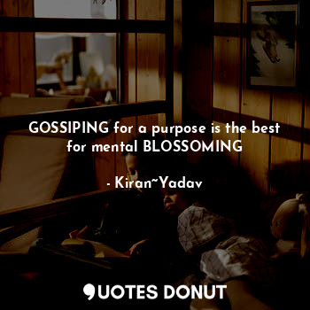 GOSSIPING for a purpose is the best for mental BLOSSOMING