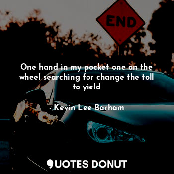  One hand in my pocket one on the wheel searching for change the toll to yield... - Kevin Lee Barham - Quotes Donut
