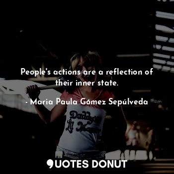  People's actions are a reflection of their inner state.... - Maria Paula Gómez Sepúlveda - Quotes Donut