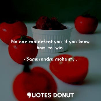 No one can defeat you, if you know how  to  win.