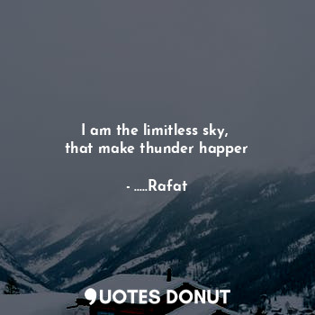 I am the limitless sky, 
that make thunder happer