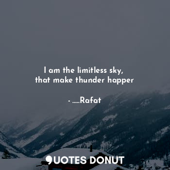  I am the limitless sky, 
that make thunder happer... - .....Rafat - Quotes Donut