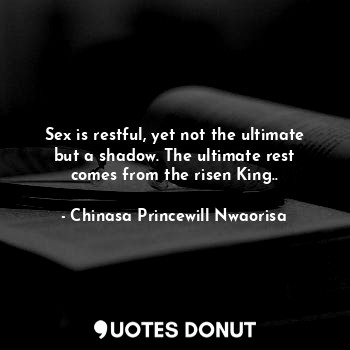  Sex is restful, yet not the ultimate but a shadow. The ultimate rest comes from ... - Chinasa Princewill Nwaorisa - Quotes Donut