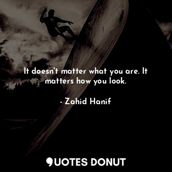 It doesn't matter what you are. It matters how you look.