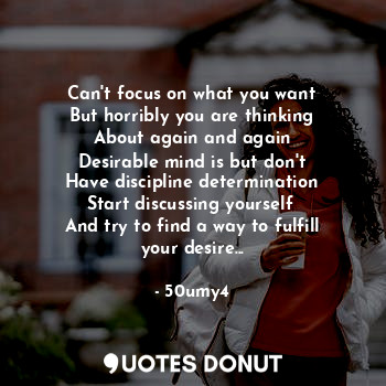  Can't focus on what you want
But horribly you are thinking
About again and again... - 50umy4 - Quotes Donut