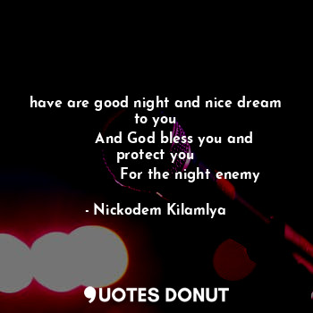  have are good night and nice dream to you
        And God bless you and protect ... - Nickodem Kilamlya - Quotes Donut