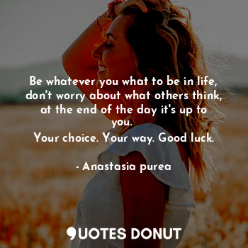  Be whatever you what to be in life, don't worry about what others think, at the ... - Anastasia purea - Quotes Donut