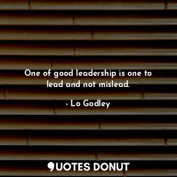 One of good leadership is one to lead and not mislead.