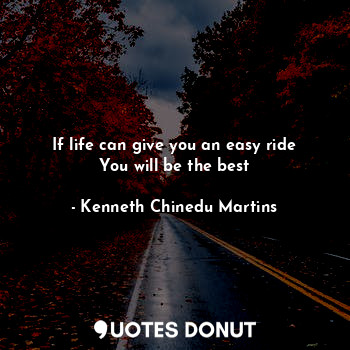  If life can give you an easy ride
You will be the best... - Kenneth Chinedu Martins - Quotes Donut
