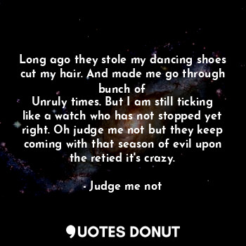  Long ago they stole my dancing shoes cut my hair. And made me go through bunch o... - Judge me not - Quotes Donut