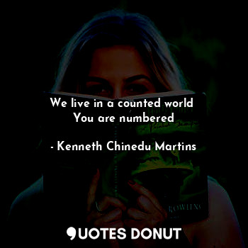  We live in a counted world 
You are numbered... - Kenneth Chinedu Martins - Quotes Donut