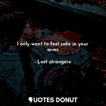  I only want to feel safe in your arms... - Lost strangers - Quotes Donut