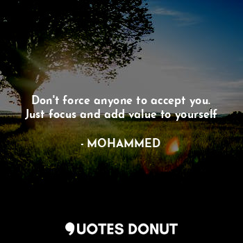  Don't force anyone to accept you. Just focus and add value to yourself... - @MOHAMMED - Quotes Donut