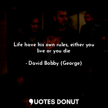 Life have his own rules, either you live or you die... - David Bobby (George) - Quotes Donut