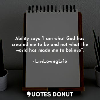  Ability says "I am what God has created me to be and not what the world has made... - LiviLovingLife - Quotes Donut