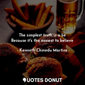  The simplest truth is a lie
Because it's the easiest to believe... - Kenneth Chinedu Martins - Quotes Donut