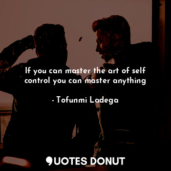  If you can master the art of self control you can master anything... - Tofunmi Ladega - Quotes Donut