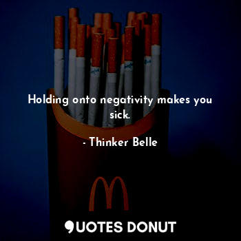  Holding onto negativity makes you sick.... - Thinker Belle - Quotes Donut