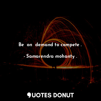  Be  on  demand to compete .... - Samarendra mohanty . - Quotes Donut