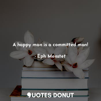  A happy man is a committed man!... - Eph Menstet - Quotes Donut