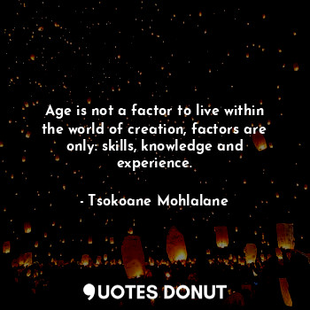 Age is not a factor to live within the world of creation, factors are only: skills, knowledge and experience.