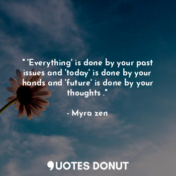 " 'Everything' is done by your past issues and 'today' is done by your hands and 'future' is done by your thoughts ."