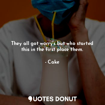  They all got worry's but who started this in the first place them.... - Cake - Quotes Donut