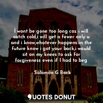  İ wont be gone too long coz i will catch cold,i will get a fewer only u and i kn... - Salomon G Bock - Quotes Donut