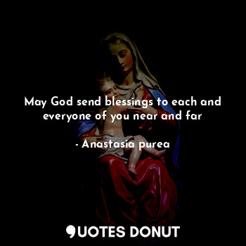 May God send blessings to each and everyone of you near and far... - Anastasia purea - Quotes Donut