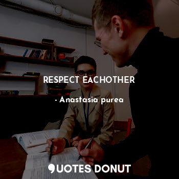  RESPECT EACHOTHER... - Anastasia purea - Quotes Donut