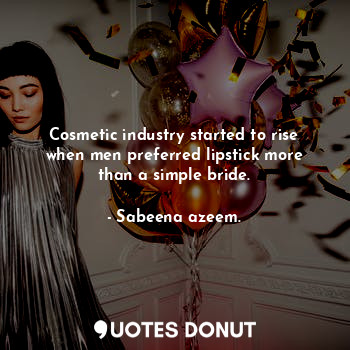  Cosmetic industry started to rise when men preferred lipstick more than a simple... - Sabeena azeem. - Quotes Donut