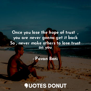 Once you lose the hope of trust  , you are never gonna get it back
So , never make others to lose trust on you
