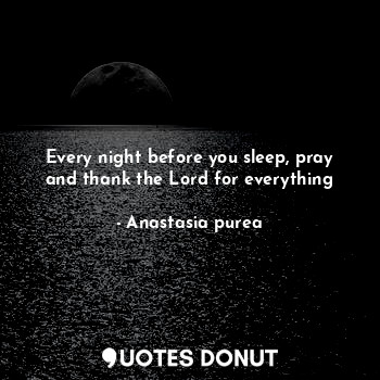  Every night before you sleep, pray and thank the Lord for everything... - Anastasia purea - Quotes Donut