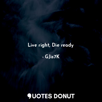 Live right, Die ready