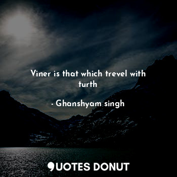  Viner is that which trevel with turth... - Ghanshyam singh - Quotes Donut