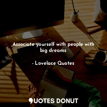  Associate yourself with people with big dreams... - Lovelace Quotes - Quotes Donut