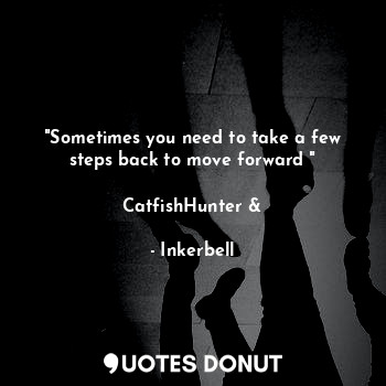  "Sometimes you need to take a few steps back to move forward "

CatfishHunter &... - Inkerbell - Quotes Donut