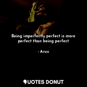  Being imperfectly perfect is more perfect than being perfect... - Arux - Quotes Donut